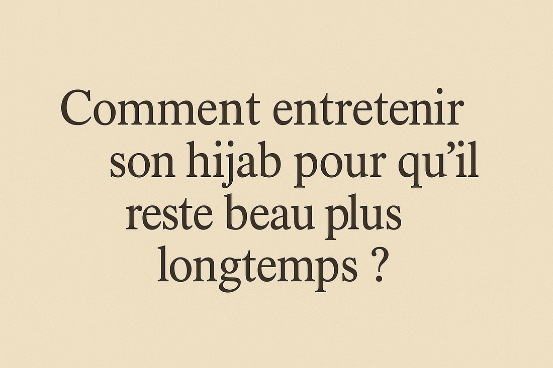 Comment entretenir son hijab pour qu’il reste beau plus longtemps ?
