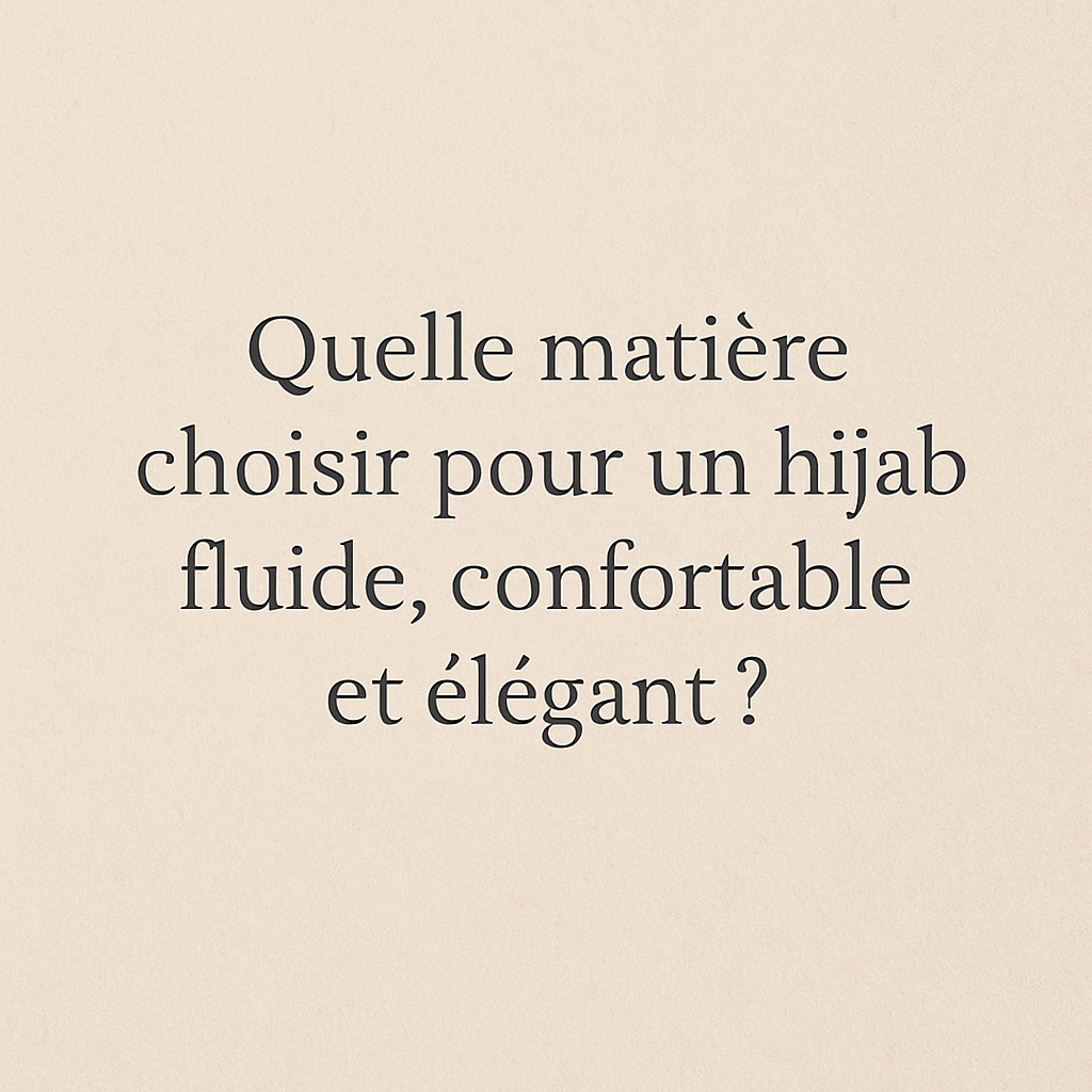Quelle matière choisir pour un hijab fluide, confortable et élégant ?