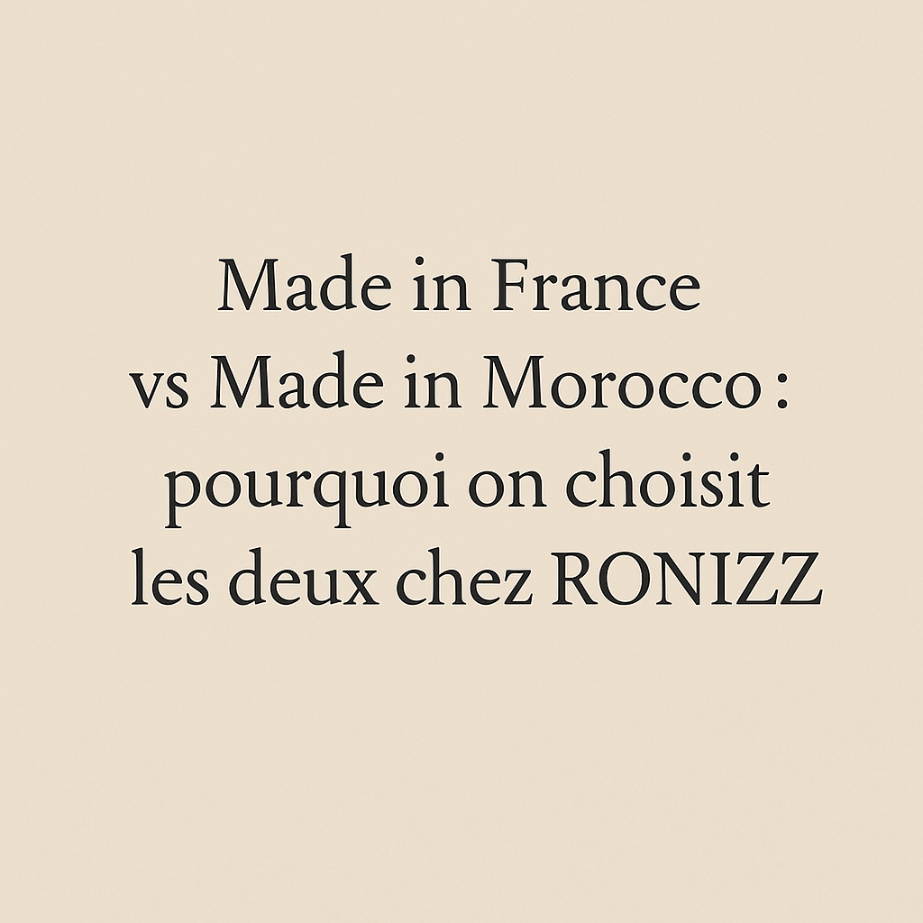 Made in France vs Made in Morocco : pourquoi on choisit les deux chez RONIZZ